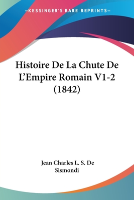 Histoire De La Chute De L'Empire Romain V1-2 (1842) - de Sismondi, Jean Charles L S