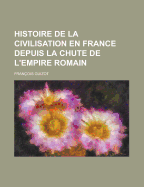 Histoire de La Civilisation En France Depuis La Chute de L'Empire Romain - Harvey, Christopher, and Guizot, Francois Pierre Guilaume