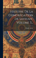 Histoire De La Congrgation De Savigny, Volume 3...