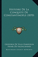 Histoire De La Conquete De Constantinople (1870) - De Ville-Hardouin, Geoffroi, and De Valenciennes, Henri, and De Wailly, Natalis