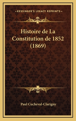 Histoire de La Constitution de 1852 (1869) - Cucheval-Clarigny, Paul