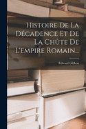 Histoire De La Dcadence Et De La Chte De L'empire Romain...