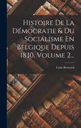 Histoire de la D?mocratie & Du Socialisme En Belgique Depuis 1830, Volume 2...