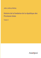 Histoire de la Fondation de la R?publique des Provinces-Unies: Tome 4