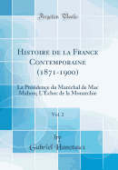 Histoire de La France Contemporaine (1871-1900), Vol. 2: La Presidence Du Marechal de Mac Mahon; L'Echec de La Monarchie (Classic Reprint)