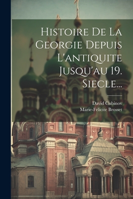 Histoire de La Georgie Depuis L'Antiquite Jusqu'au 19. Siecle... - Brosset, Marie-Felicite, and Cubinov, David