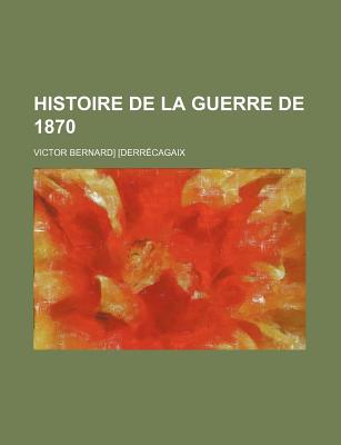 Histoire de la guerre de 1870 - [Derr?cagaix, Victor Bernard]