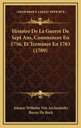 Histoire de La Guerre de Sept ANS, Commencee En 1756, Et Terminee En 1763 (1789)