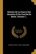 Histoire de La Guerre Des Hussites Et Du Concile de Basle, Volume 1...