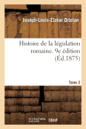 Histoire de la L?gislation Romaine. 9e ?dition. Tome 2