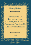 Histoire de la Litt?rature de L'Europe, Pendant Les Quinzi?me, Seizi?me Et Dix-Septi?me Si?cles, Vol. 1 (Classic Reprint)