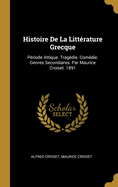 Histoire de La Litterature Grecque: Periode Attique. Tragedie. Comedie. Genres Secondaires. Par Maurice Croiset. 1891
