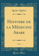 Histoire de la Mdecine Arabe, Vol. 2 (Classic Reprint)