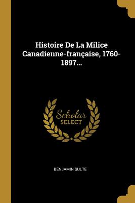 Histoire de la Milice Canadienne-Fran?aise, 1760-1897 - Sulte, Benjamin