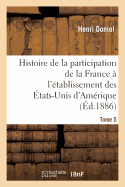 Histoire de la Participation de la France  l'tablissement Des tats-Unis d'Amrique T. 5: Correspondance Diplomatique Et Documents