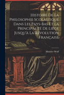 Histoire de la Philosophie Scolastique Dans Les Pays-Bas Et La Principaut? de Li?ge Jusqu'? La R?volution Fran?aise