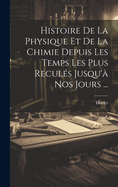 Histoire De La Physique Et De La Chimie Depuis Les Temps Les Plus Recul?s Jusqu'? Nos Jours ...