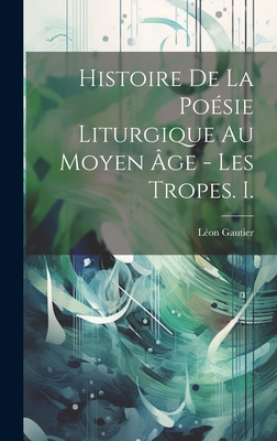 Histoire De La Posie Liturgique Au Moyen ge - Les Tropes. I. - Gautier, Lon