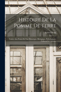 Histoire De La Pomme De Terre: Trait?e Aux Points De Vue Historique, Biologique, Pathologique, Cultural Et Utilitaire