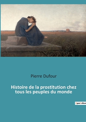 Histoire de la prostitution chez tous les peuples du monde - Dufour, Pierre