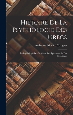 Histoire de La Psychologie Des Grecs: La Psychologie Des Stoiciens, Des Epicuriens Et Des Sceptiques - Chaignet, Anthelme Edouard