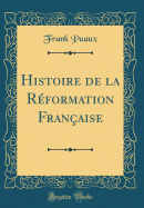 Histoire de la Rformation Franaise (Classic Reprint)