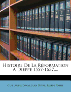 Histoire de La Reformation a Dieppe 1557-1657, ...