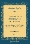 Histoire de la Reformation de la Suisse, Vol. 5: Seconde Partie, 1536 a 1566; Premier de la Partie Inedite (Classic Reprint)