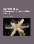 Histoire de La Reformation Du Seizieme Siecle...