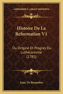 Histoire de La Reformation V1: Ou Origine Et Progres Du Lutheranisme (1785)