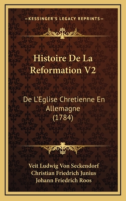 Histoire de La Reformation V2: de L'Eglise Chretienne En Allemagne (1784) - Seckendorf, Veit Ludwig Von, and Junius, Christian Friedrich, and Roos, Johann Friedrich