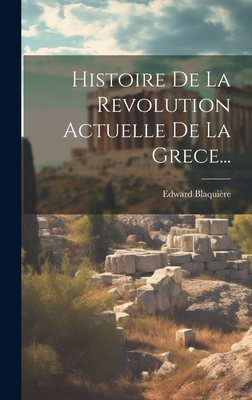 Histoire De La Revolution Actuelle De La Grece... - Blaquire, Edward