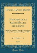 Histoire de la Sainte glise de Vienne, Vol. 3: Depuis Les Premiers Temps Du Christianisme, Jusqu'a La Suppression Du Sige, En 1801 (Classic Reprint)