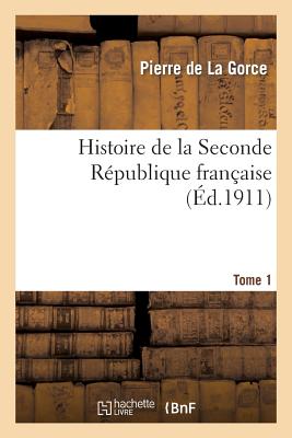 Histoire de la Seconde Rpublique Franaise. T. 1 - De La Gorce, Pierre