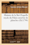 Histoire de la Ste-Chapelle Royale Du Palais Enrichie de Planches