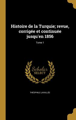 Histoire de la Turquie; revue, corrige et continue jusqu'en 1856; Tome 1 - Lavalle, Thophile