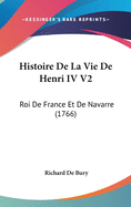 Histoire de La Vie de Henri IV V2: Roi de France Et de Navarre (1766)