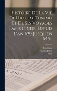 Histoire de La Vie de Hiouen-Thsang Et de Ses Voyages Dans L'Inde, Depuis L'An 629 Jusqu'en 645