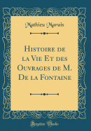 Histoire de la Vie Et Des Ouvrages de M. de la Fontaine (Classic Reprint)