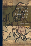 Histoire de la Ville de Bruxelles, Volume 2...