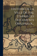 Histoire De La Ville De Hal D'aprs Les Documents Originaux...