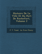 Histoire de La Ville Et Du Port de Rochefort, Volume 2