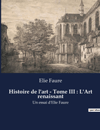 Histoire de l'art - Tome III: L'Art renaissant: Un essai d'Elie Faure