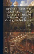 Histoire De L'empire De Constantinople Zous Les Empereurs Franais Jusqu'a La Conqute Des Turcs; Volume 1