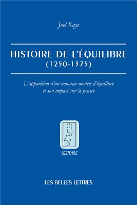 Histoire de l'Equilibre (1250-1375): L'Apparition d'Un Nouveau Modele d'Equilibre Et Son Impact Sur La Pensee - Jaquet, Christophe (Translated by), and Kaye, Joel