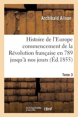 Histoire de l'Europe Depuis Le Commencement de la R?volution Fran?aise En 1789 Jusqu'? Nos Jours T03 - Alison, Archibald