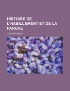 Histoire de L'Habillement Et de La Parure