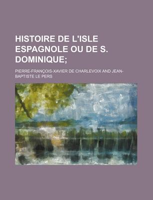 Histoire de L'Isle Espagnole Ou de S. Dominique - Charlevoix, Pierre Francois Xavier