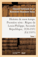 Histoire de Mon Temps. Premi?re S?rie: R?gne de Louis-Philippe, Seconde R?publique, 1830-51 T. 1