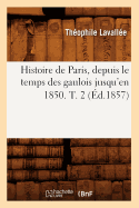 Histoire de Paris, Depuis Le Temps Des Gaulois Jusqu'en 1850. T. 2 (d.1857)